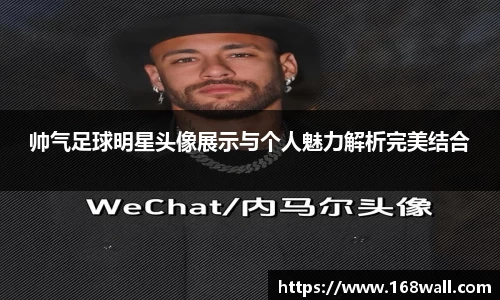 帅气足球明星头像展示与个人魅力解析完美结合