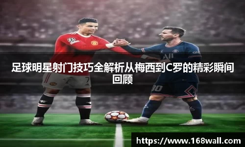 足球明星射门技巧全解析从梅西到C罗的精彩瞬间回顾