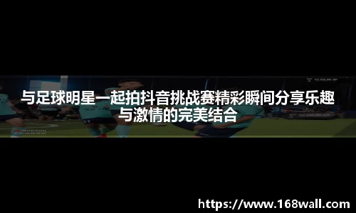 与足球明星一起拍抖音挑战赛精彩瞬间分享乐趣与激情的完美结合