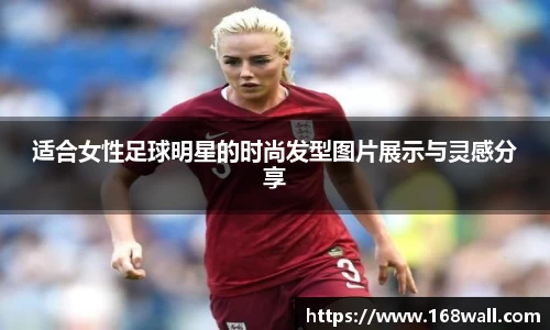 适合女性足球明星的时尚发型图片展示与灵感分享