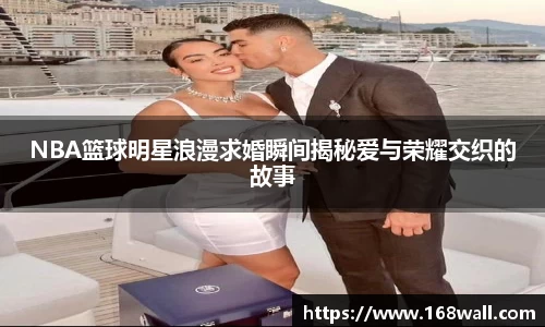 NBA篮球明星浪漫求婚瞬间揭秘爱与荣耀交织的故事