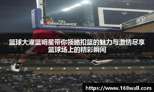 篮球大灌篮明星带你领略扣篮的魅力与激情尽享篮球场上的精彩瞬间