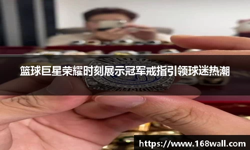 篮球巨星荣耀时刻展示冠军戒指引领球迷热潮