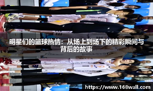 明星们的篮球热情：从场上到场下的精彩瞬间与背后的故事